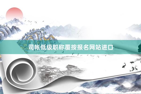 司帐低级职称覆按报名网站进口