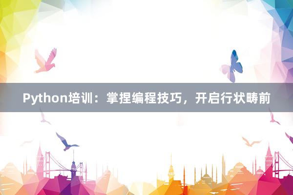 Python培训：掌捏编程技巧，开启行状畴前