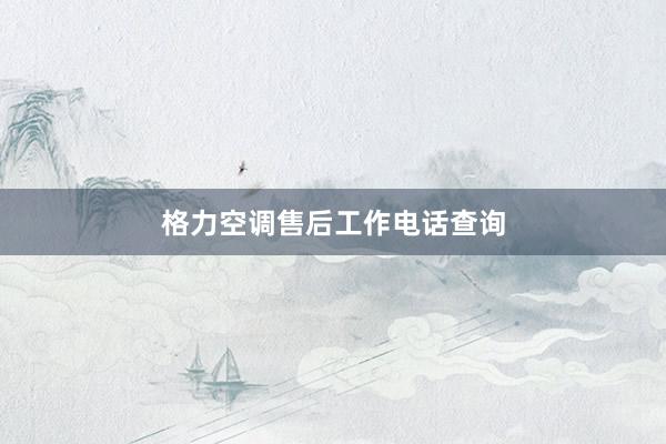 格力空调售后工作电话查询