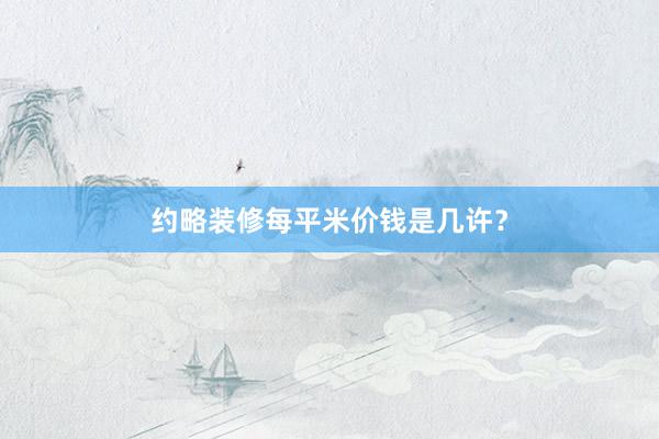 约略装修每平米价钱是几许？