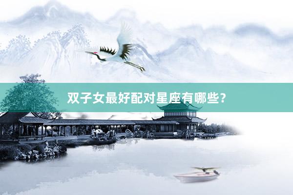 双子女最好配对星座有哪些？