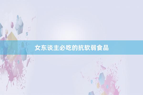 女东谈主必吃的抗软弱食品