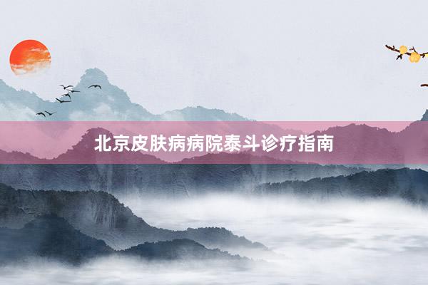 北京皮肤病病院泰斗诊疗指南