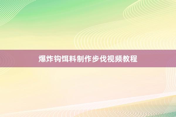 爆炸钩饵料制作步伐视频教程