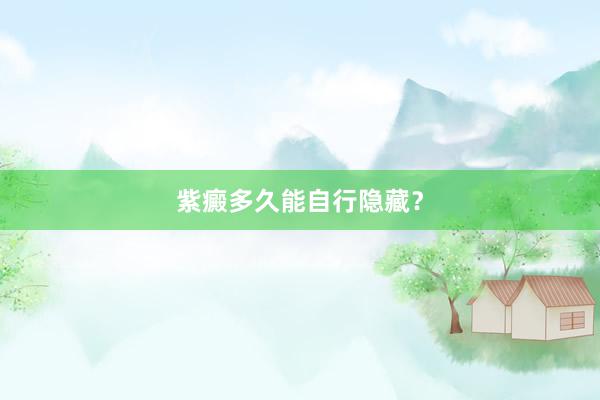紫癜多久能自行隐藏？