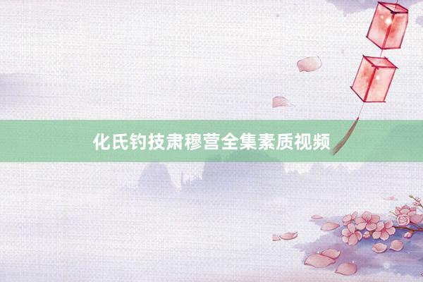 化氏钓技肃穆营全集素质视频