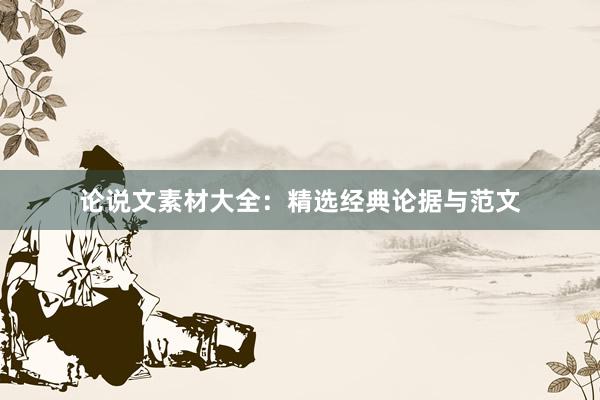 论说文素材大全：精选经典论据与范文